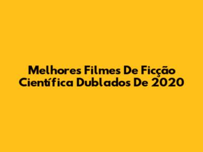 Melhores Filmes De Ficção Científica Dublados De 2020