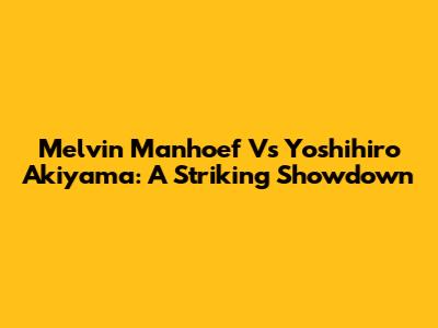Melvin Manhoef Vs Yoshihiro Akiyama: A Striking Showdown