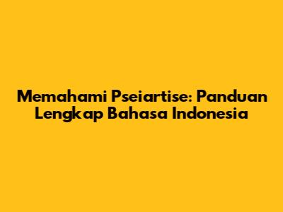 Memahami 'Pseiartise': Panduan Lengkap Bahasa Indonesia