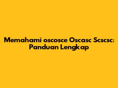 Memahami 'oscosce Oscasc Scscsc': Panduan Lengkap