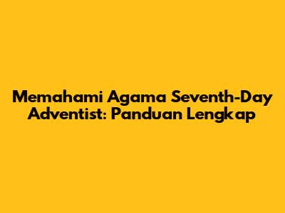 Memahami Agama Seventh-Day Adventist: Panduan Lengkap