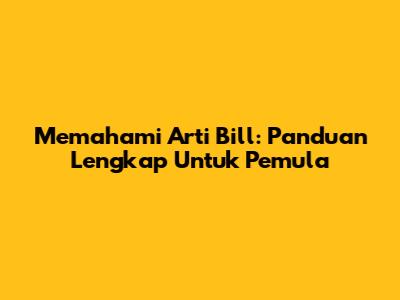 Memahami Arti 'Bill': Panduan Lengkap Untuk Pemula