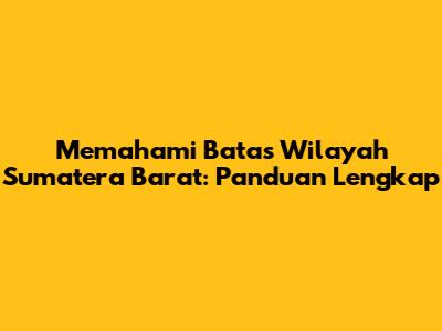 Memahami Batas Wilayah Sumatera Barat: Panduan Lengkap