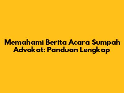 Memahami Berita Acara Sumpah Advokat: Panduan Lengkap