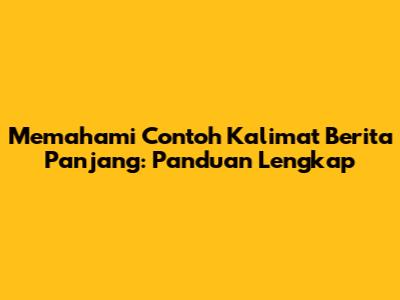 Memahami Contoh Kalimat Berita Panjang: Panduan Lengkap