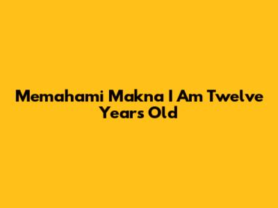 Memahami Makna 'I Am Twelve Years Old'