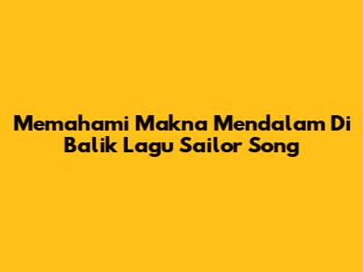 Memahami Makna Mendalam Di Balik Lagu Sailor Song