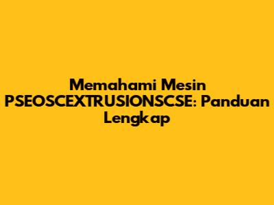 Memahami Mesin PSEOSCEXTRUSIONSCSE: Panduan Lengkap