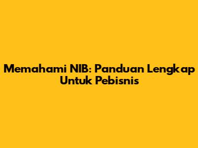 Memahami NIB: Panduan Lengkap Untuk Pebisnis