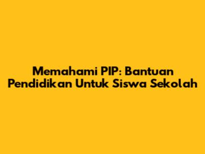 Memahami PIP: Bantuan Pendidikan Untuk Siswa Sekolah