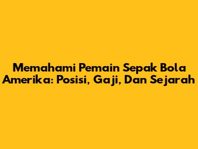 Memahami Pemain Sepak Bola Amerika: Posisi, Gaji, Dan Sejarah