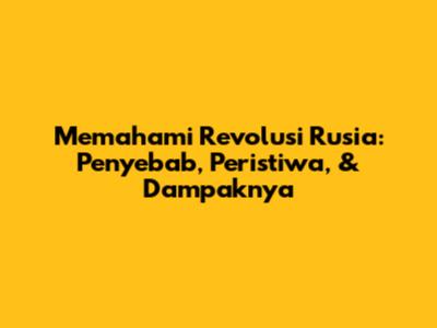 Memahami Revolusi Rusia: Penyebab, Peristiwa, & Dampaknya