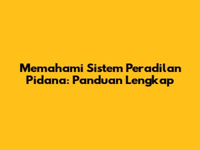 Memahami Sistem Peradilan Pidana: Panduan Lengkap