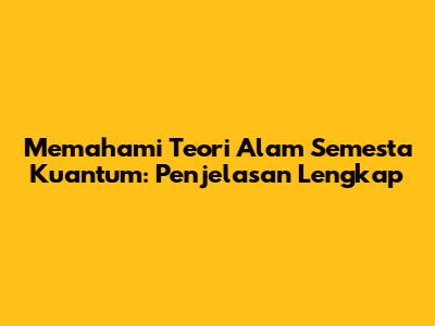 Memahami Teori Alam Semesta Kuantum: Penjelasan Lengkap