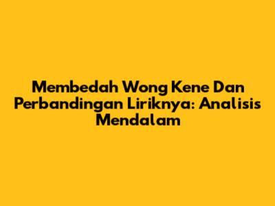 Membedah 'Wong Kene' Dan Perbandingan Liriknya: Analisis Mendalam