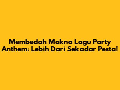Membedah Makna Lagu Party Anthem: Lebih Dari Sekadar Pesta!