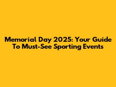 Memorial Day 2025: Your Guide To Must-See Sporting Events