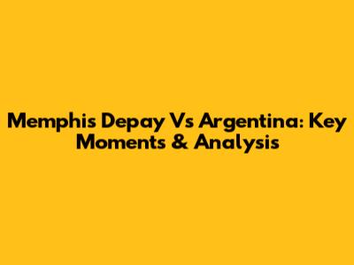 Memphis Depay Vs Argentina: Key Moments & Analysis