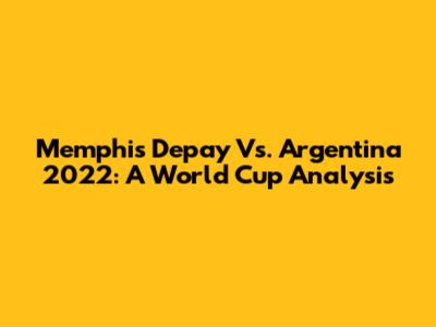 Memphis Depay Vs. Argentina 2022: A World Cup Analysis