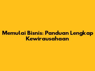 Memulai Bisnis: Panduan Lengkap Kewirausahaan