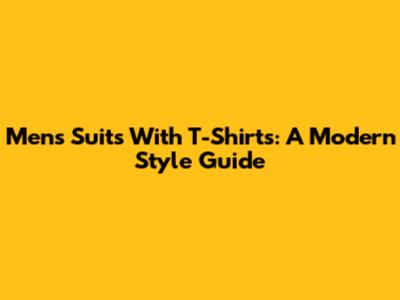 Men's Suits With T-Shirts: A Modern Style Guide