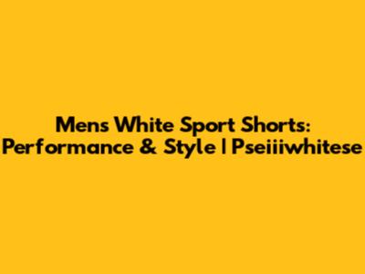 Men's White Sport Shorts: Performance & Style | Pseiiiwhitese
