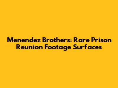 Menendez Brothers: Rare Prison Reunion Footage Surfaces