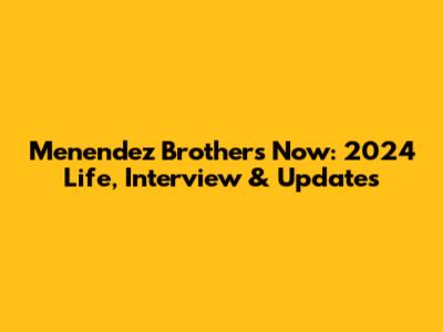 Menendez Brothers Now: 2024 Life, Interview & Updates