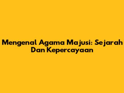 Mengenal Agama Majusi: Sejarah Dan Kepercayaan