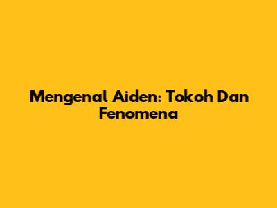 Mengenal Aiden: Tokoh Dan Fenomena