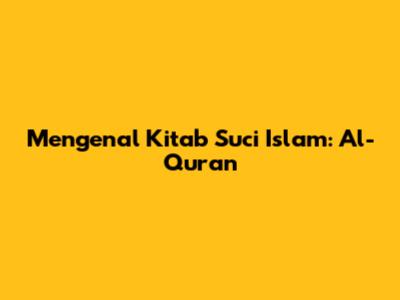 Mengenal Kitab Suci Islam: Al-Qur'an