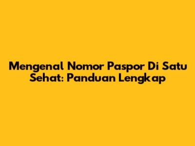 Mengenal Nomor Paspor Di Satu Sehat: Panduan Lengkap