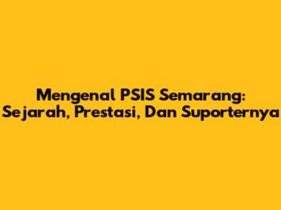 Mengenal PSIS Semarang: Sejarah, Prestasi, Dan Suporternya