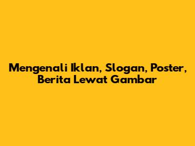 Mengenali Iklan, Slogan, Poster, Berita Lewat Gambar