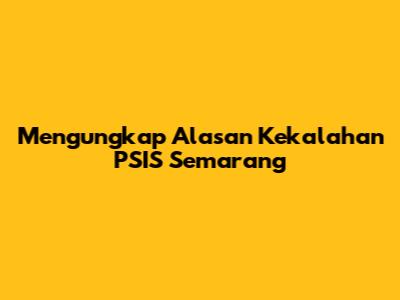 Mengungkap Alasan Kekalahan PSIS Semarang