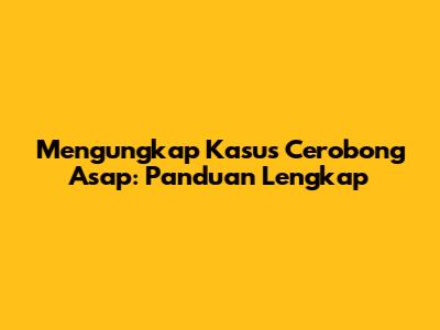 Mengungkap Kasus Cerobong Asap: Panduan Lengkap