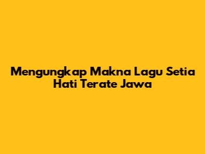 Mengungkap Makna Lagu Setia Hati Terate Jawa