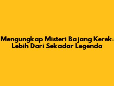 Mengungkap Misteri Bajang Kerek: Lebih Dari Sekadar Legenda
