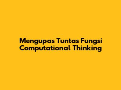 Mengupas Tuntas Fungsi Computational Thinking