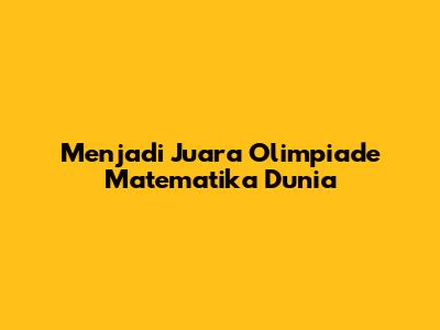 Menjadi Juara Olimpiade Matematika Dunia