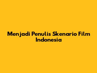 Menjadi Penulis Skenario Film Indonesia