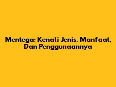 Mentega: Kenali Jenis, Manfaat, Dan Penggunaannya
