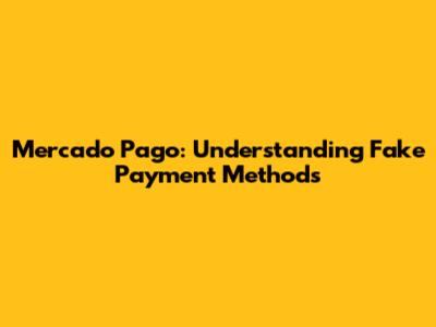 Mercado Pago: Understanding Fake Payment Methods