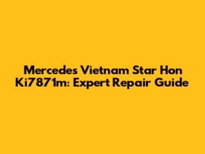 Mercedes Vietnam Star Hon Ki7871m: Expert Repair Guide