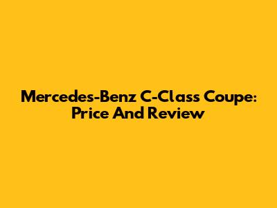 Mercedes-Benz C-Class Coupe: Price And Review