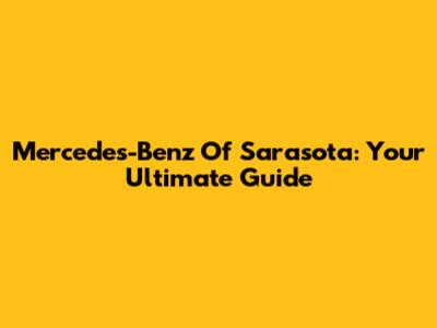 Mercedes-Benz Of Sarasota: Your Ultimate Guide