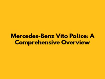 Mercedes-Benz Vito Police: A Comprehensive Overview