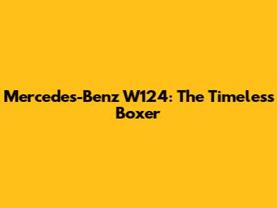Mercedes-Benz W124: The Timeless Boxer