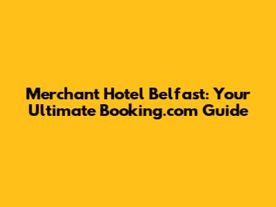 Merchant Hotel Belfast: Your Ultimate Booking.com Guide