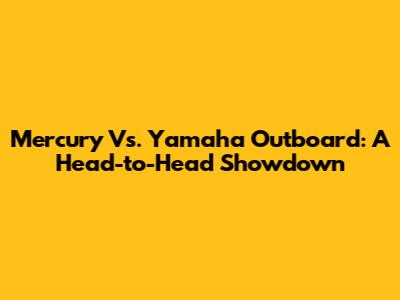 Mercury Vs. Yamaha Outboard: A Head-to-Head Showdown
